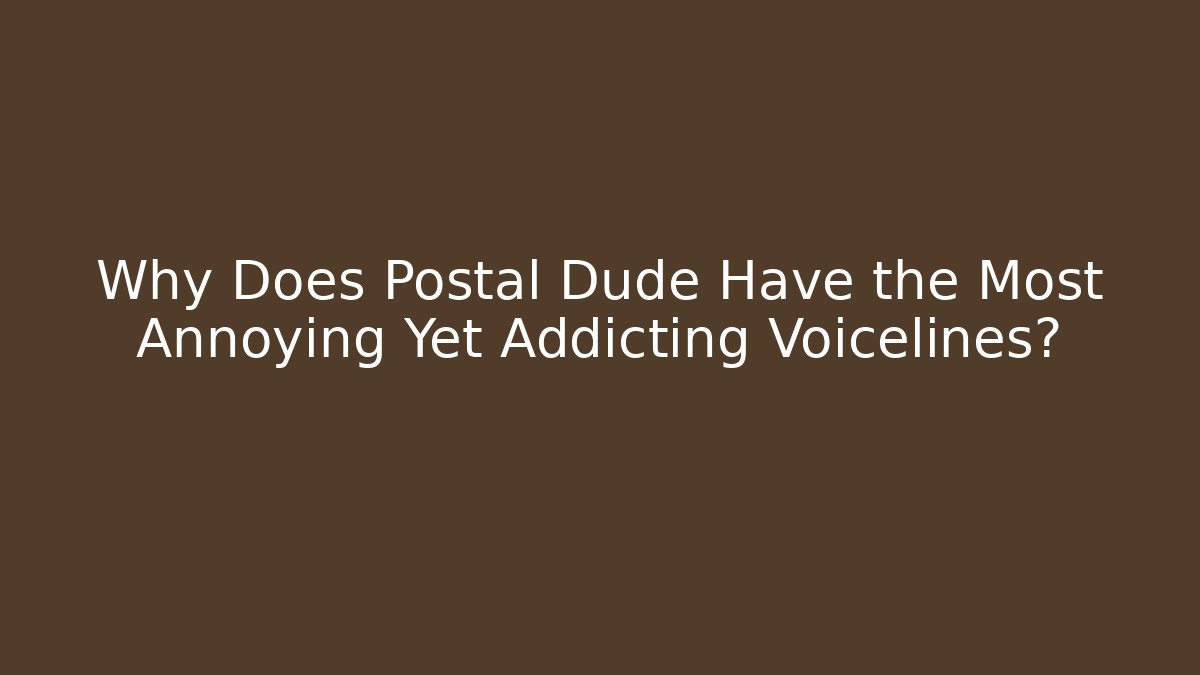 Why Does Postal Dude Have the Most Annoying Yet Addicting Voicelines?