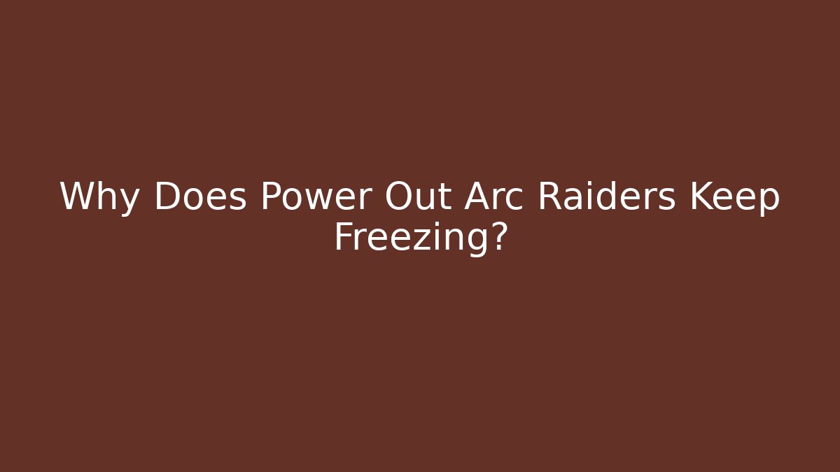 Why Does Power Out Arc Raiders Keep Freezing? - Critter Realm