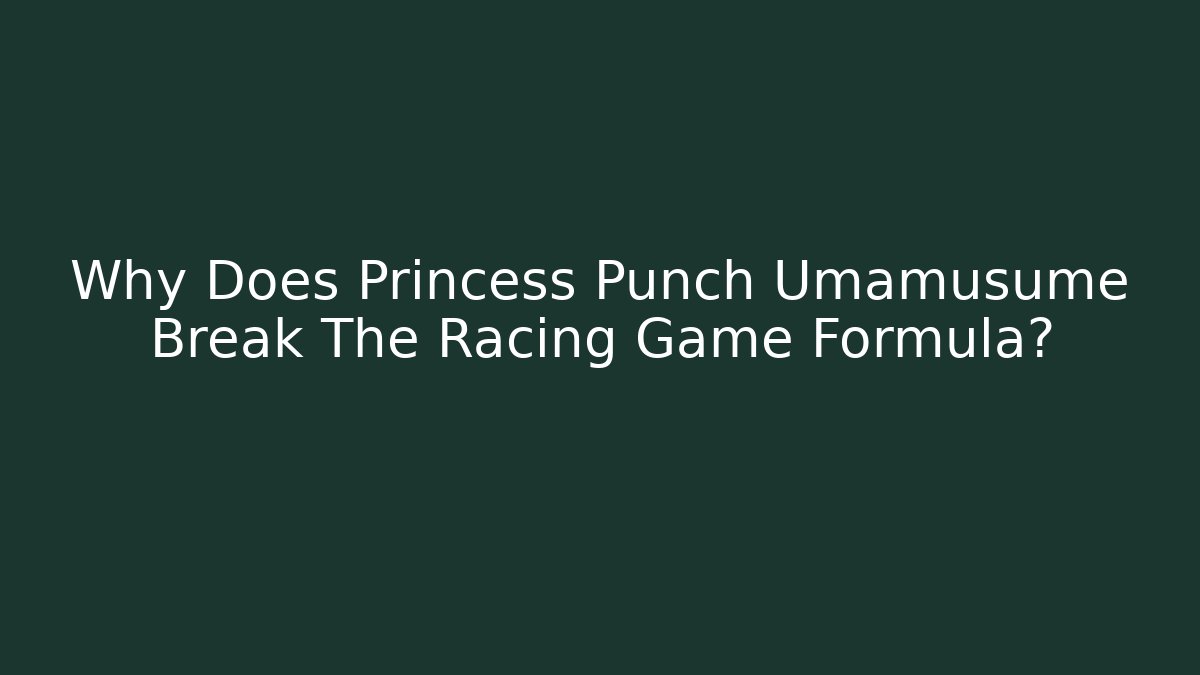 Why Does Princess Punch Umamusume Break The Racing Game Formula?