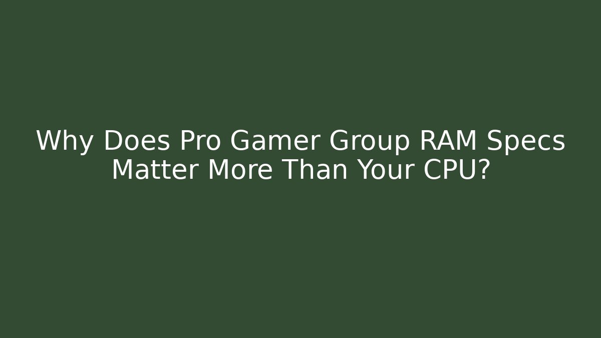 Why Does Pro Gamer Group RAM Specs Matter More Than Your CPU? - Critter Realm