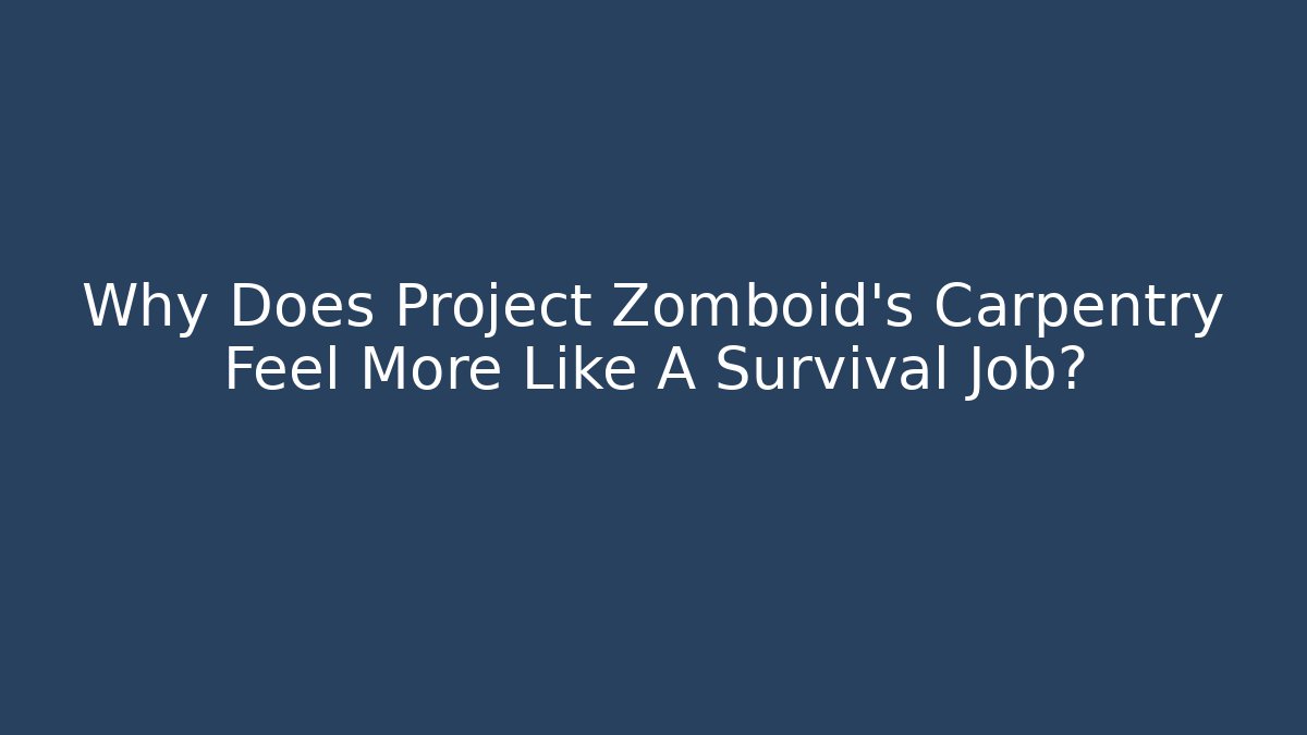 Why Does Project Zomboid's Carpentry Feel More Like A Survival Job?