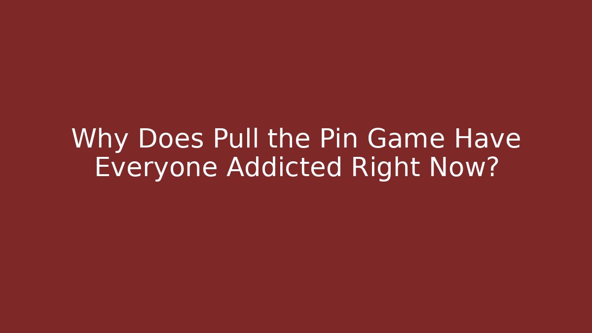 Why Does Pull the Pin Game Have Everyone Addicted Right Now?