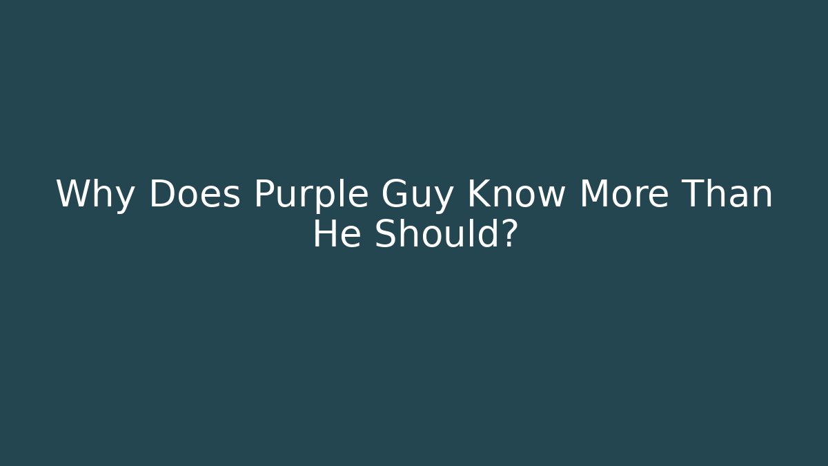 Why Does Purple Guy Know More Than He Should?