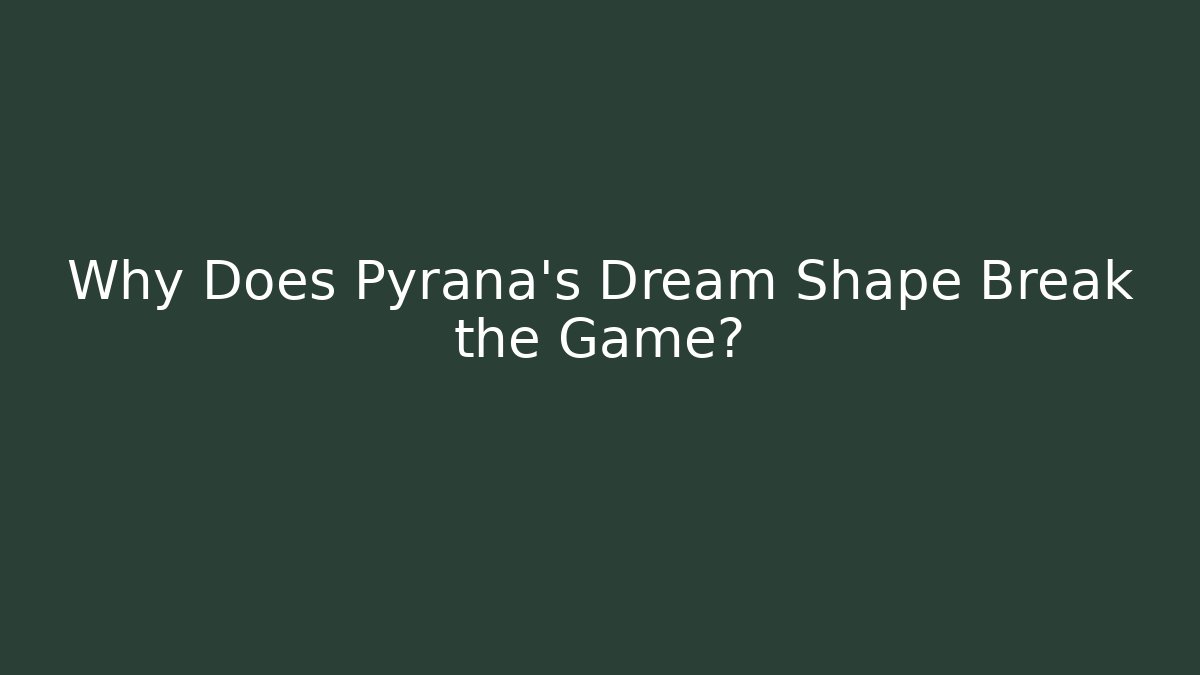 Why Does Pyrana’s Dream Shape Break the Game?