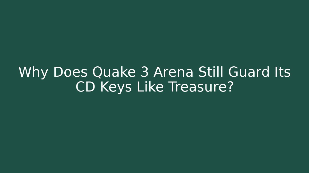 Why Does Quake 3 Arena Still Guard Its CD Keys Like Treasure?