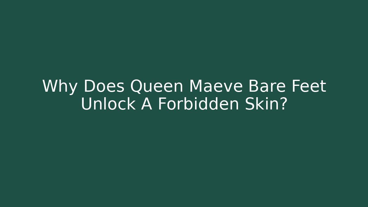 Why Does Queen Maeve Bare Feet Unlock A Forbidden Skin?