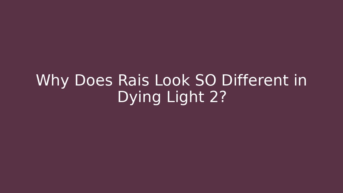 Why Does Rais Look SO Different in Dying Light 2?