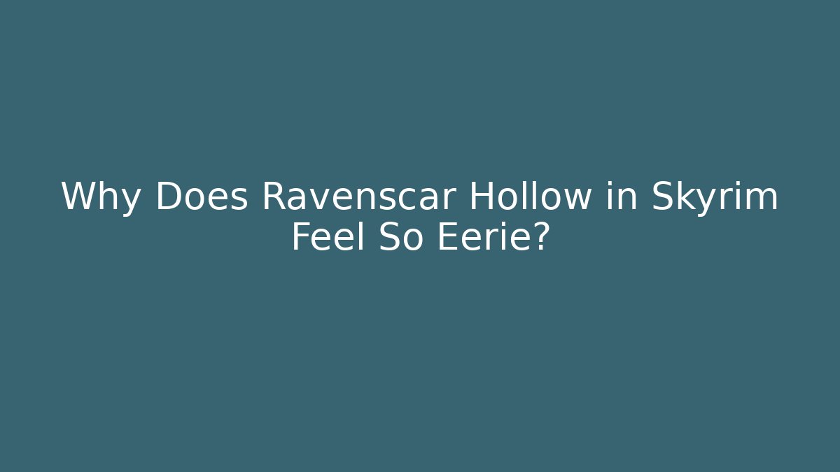 Why Does Ravenscar Hollow in Skyrim Feel So Eerie?