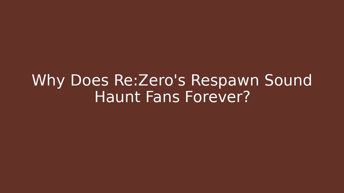 Why Does Re:Zero's Respawn Sound Haunt Fans Forever?