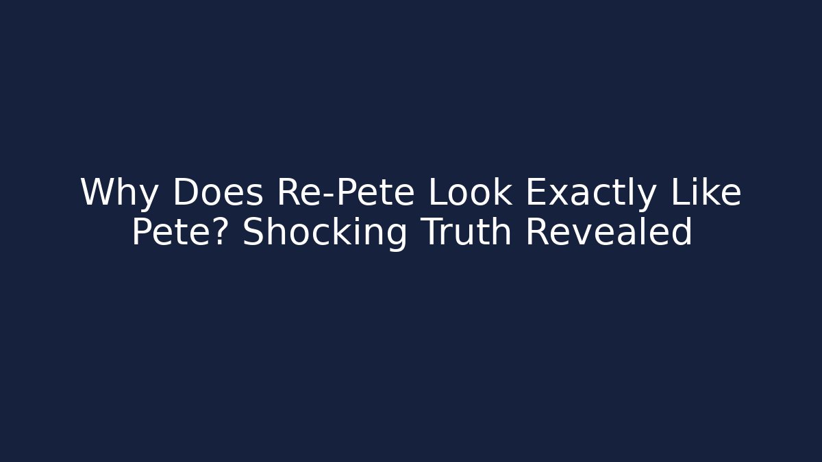 Why Does Re-Pete Look Exactly Like Pete? Shocking Truth Revealed