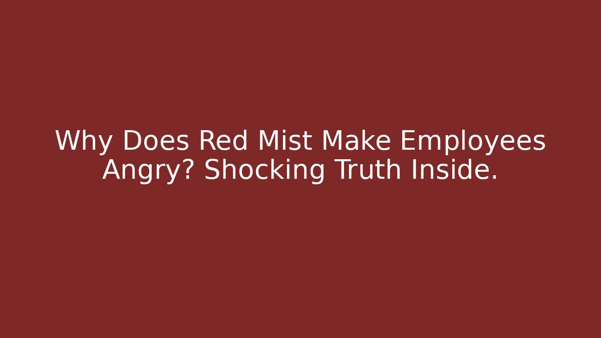Why Does Red Mist Make Employees Angry? Shocking Truth Inside.