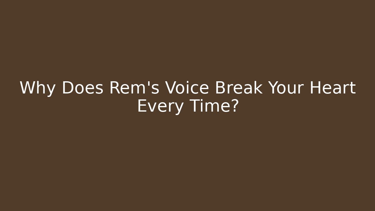 Why Does Rem's Voice Break Your Heart Every Time?