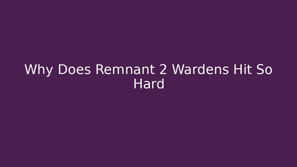 Why Does Remnant 2 Wardens Hit So Hard