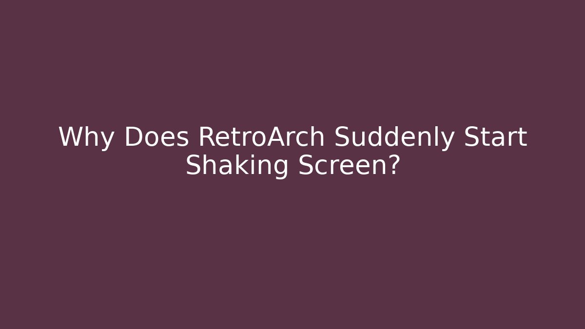Why Does RetroArch Suddenly Start Shaking Screen?