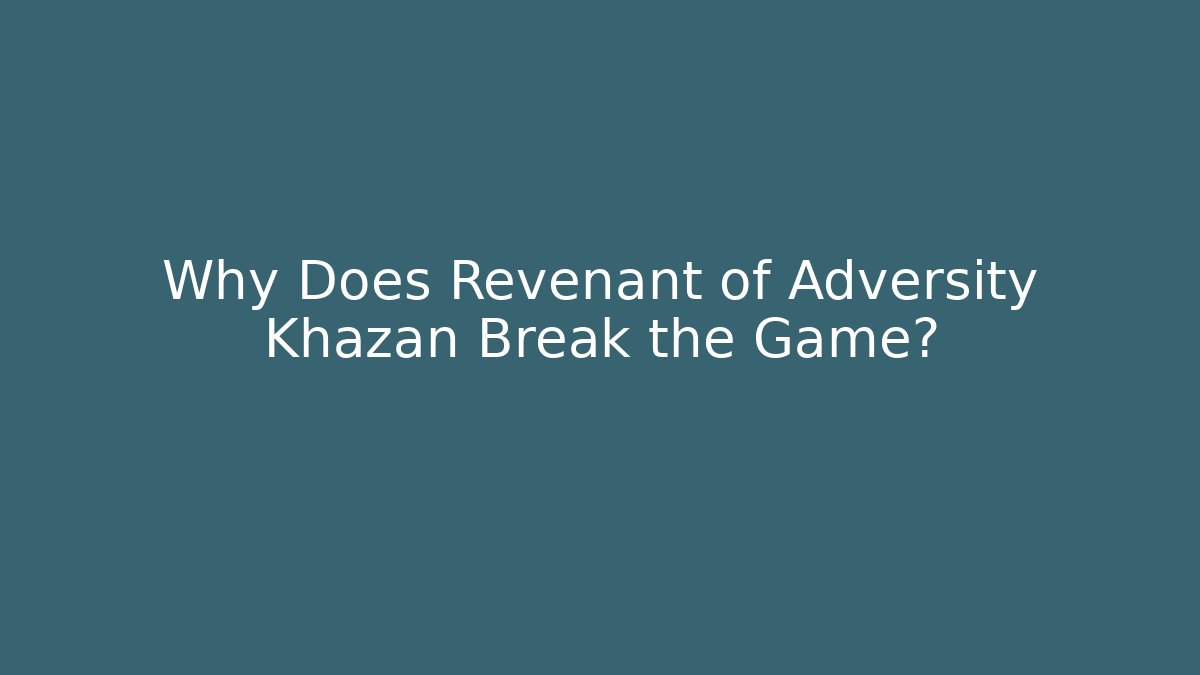 Why Does Revenant of Adversity Khazan Break the Game?