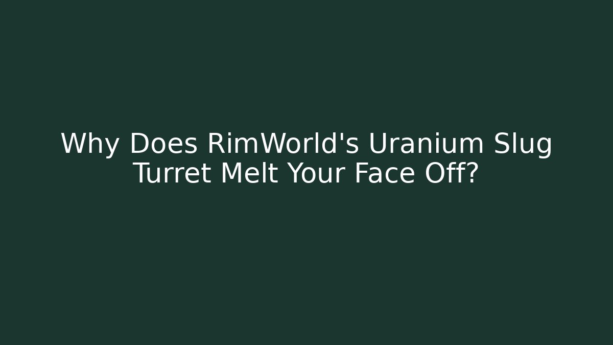 Why Does RimWorld's Uranium Slug Turret Melt Your Face Off?
