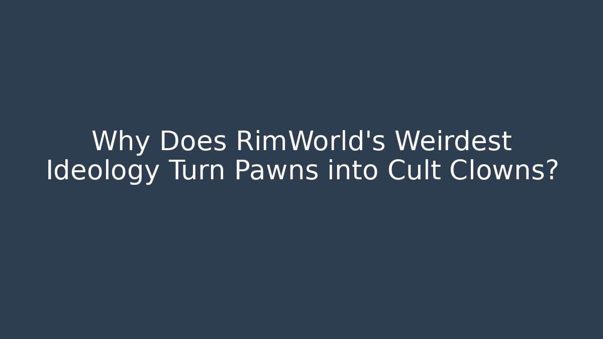 Why Does RimWorld’s Weirdest Ideology Turn Pawns into Cult Clowns?