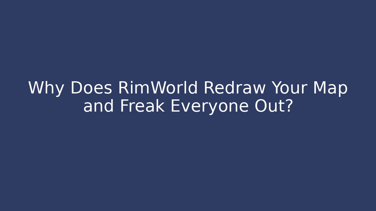 Why Does RimWorld Redraw Your Map and Freak Everyone Out?
