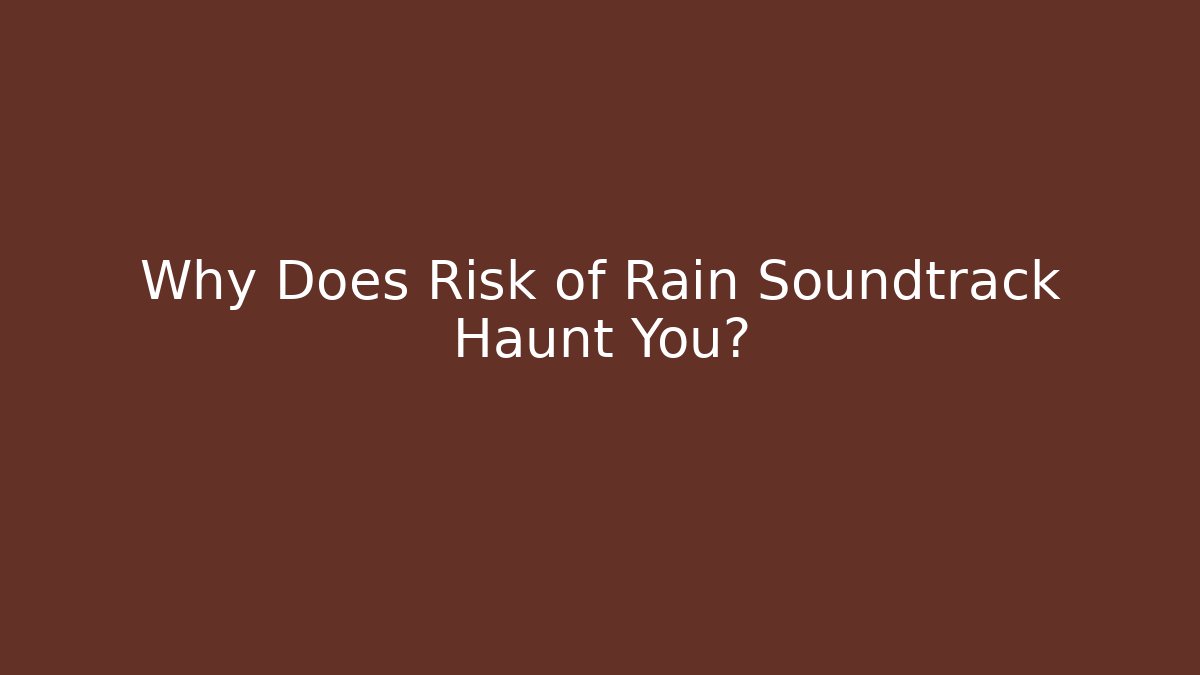 Why Does Risk of Rain Soundtrack Haunt You?