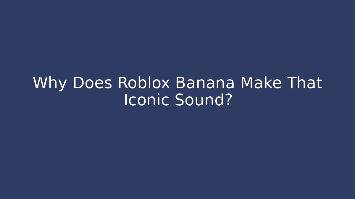 Why Does Roblox Banana Make That Iconic Sound?
