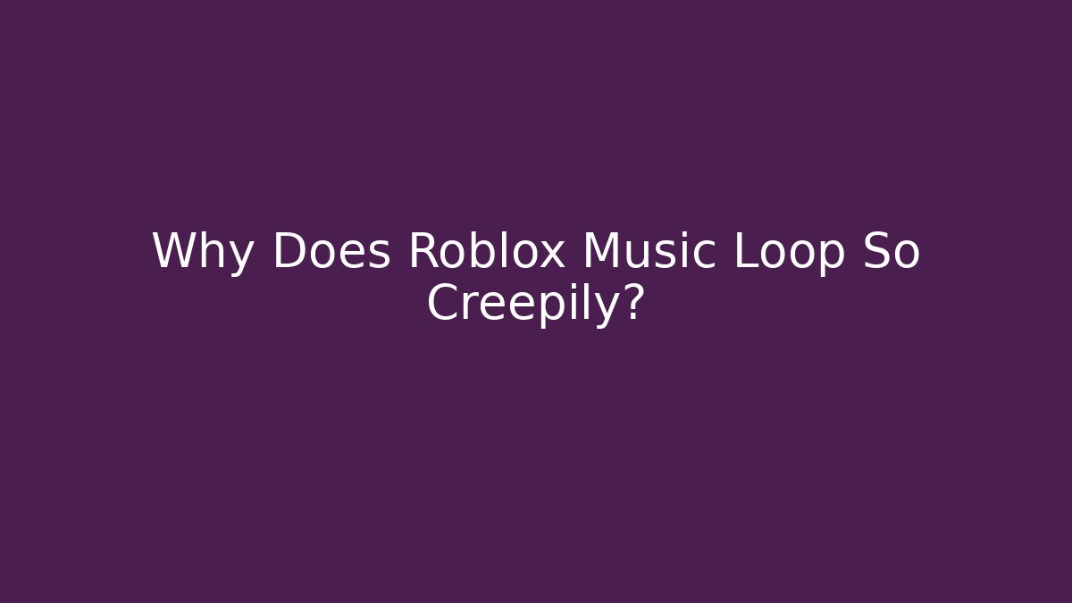 Why Does Roblox Music Loop So Creepily?