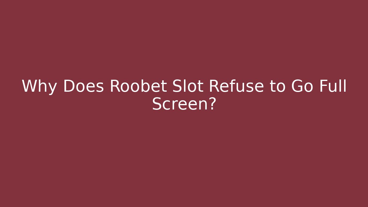 Why Does Roobet Slot Refuse to Go Full Screen? - Critter Realm