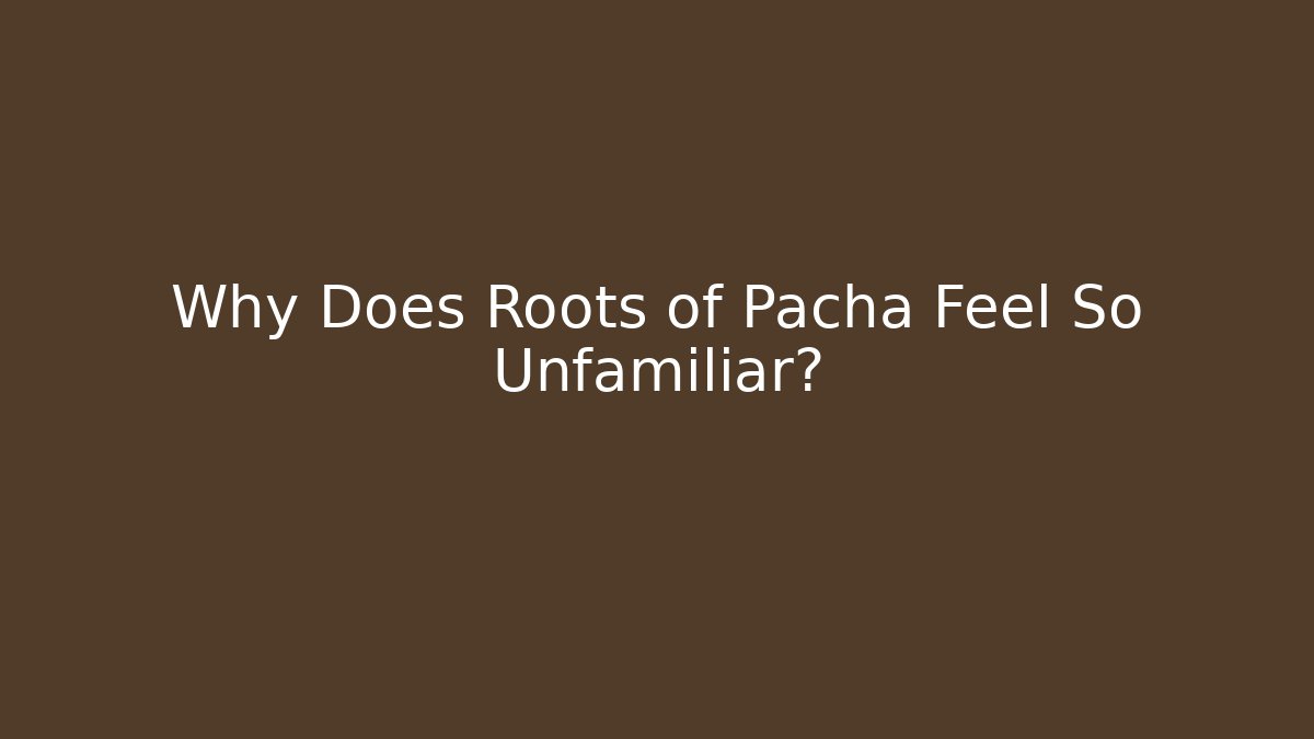 Why Does Roots of Pacha Feel So Unfamiliar?