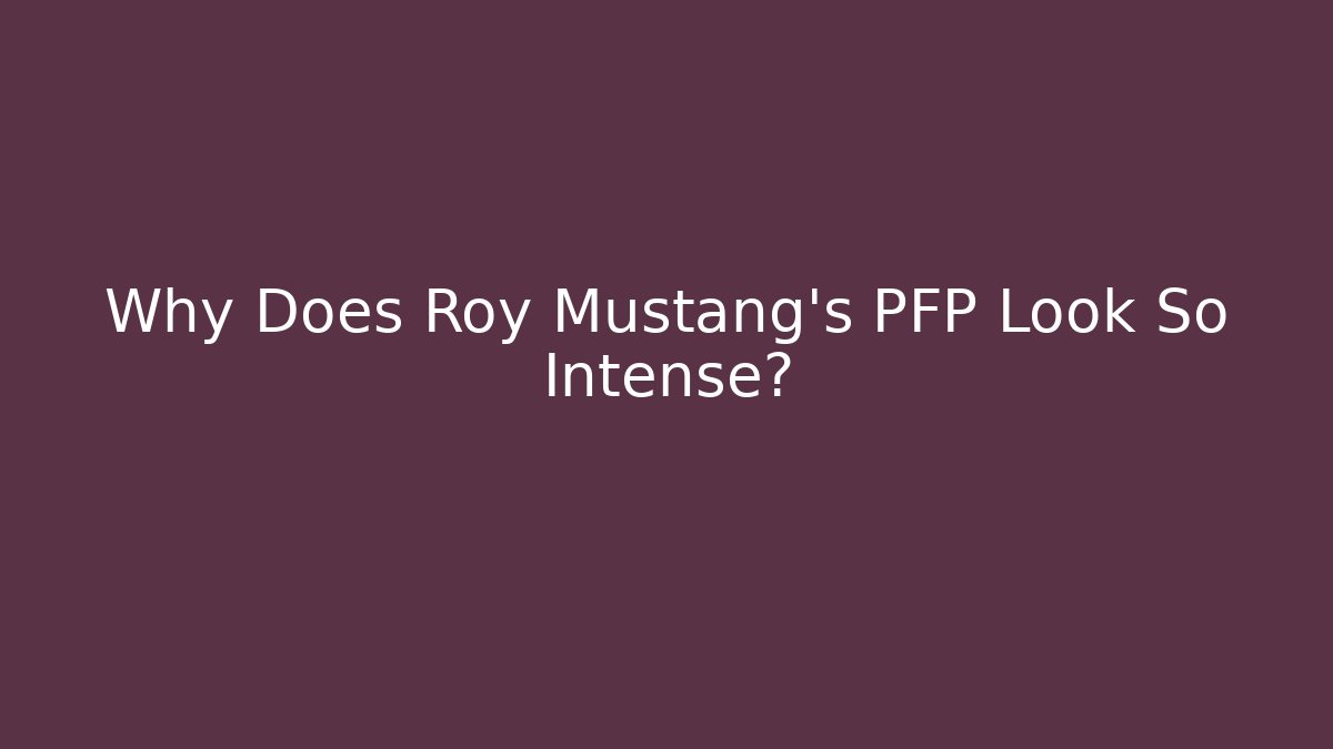 Why Does Roy Mustang's PFP Look So Intense? - Critter Realm