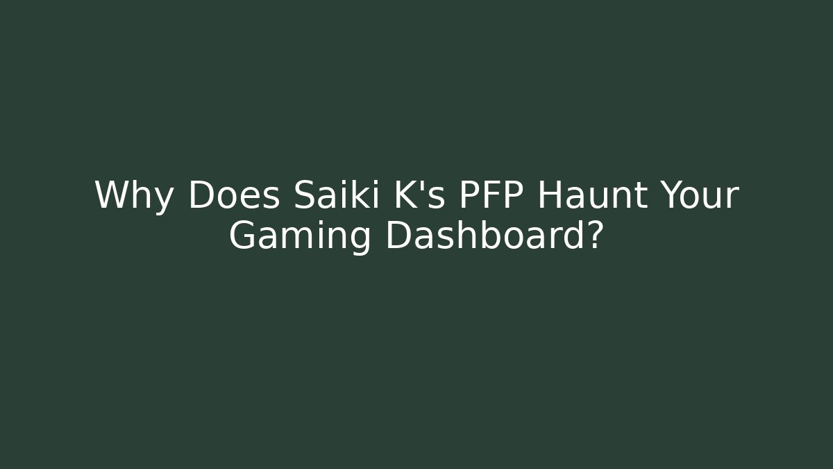 Why Does Saiki K's PFP Haunt Your Gaming Dashboard?