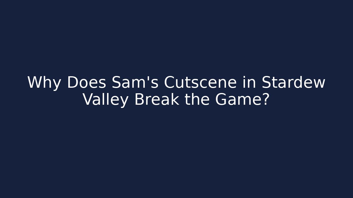 Why Does Sam's Cutscene in Stardew Valley Break the Game?