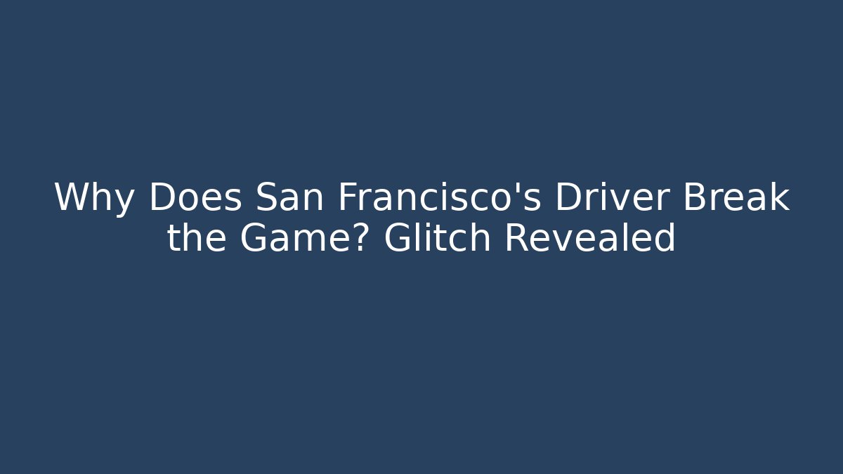 Why Does San Francisco's Driver Break the Game? Glitch Revealed