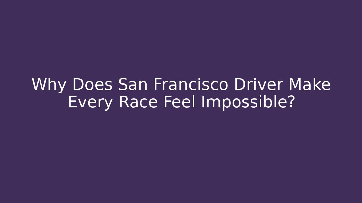 Why Does San Francisco Driver Make Every Race Feel Impossible? - Critter Realm