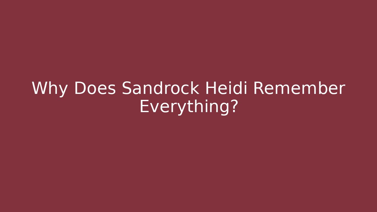 Why Does Sandrock Heidi Remember Everything?