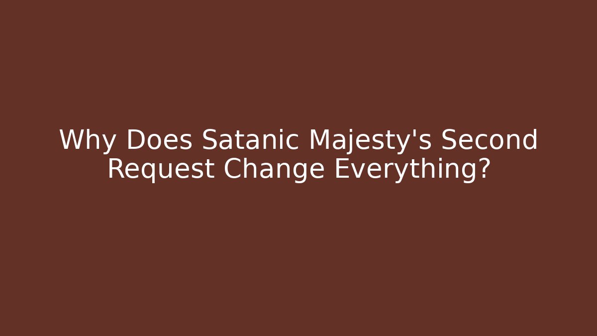 Why Does Satanic Majesty's Second Request Change Everything?