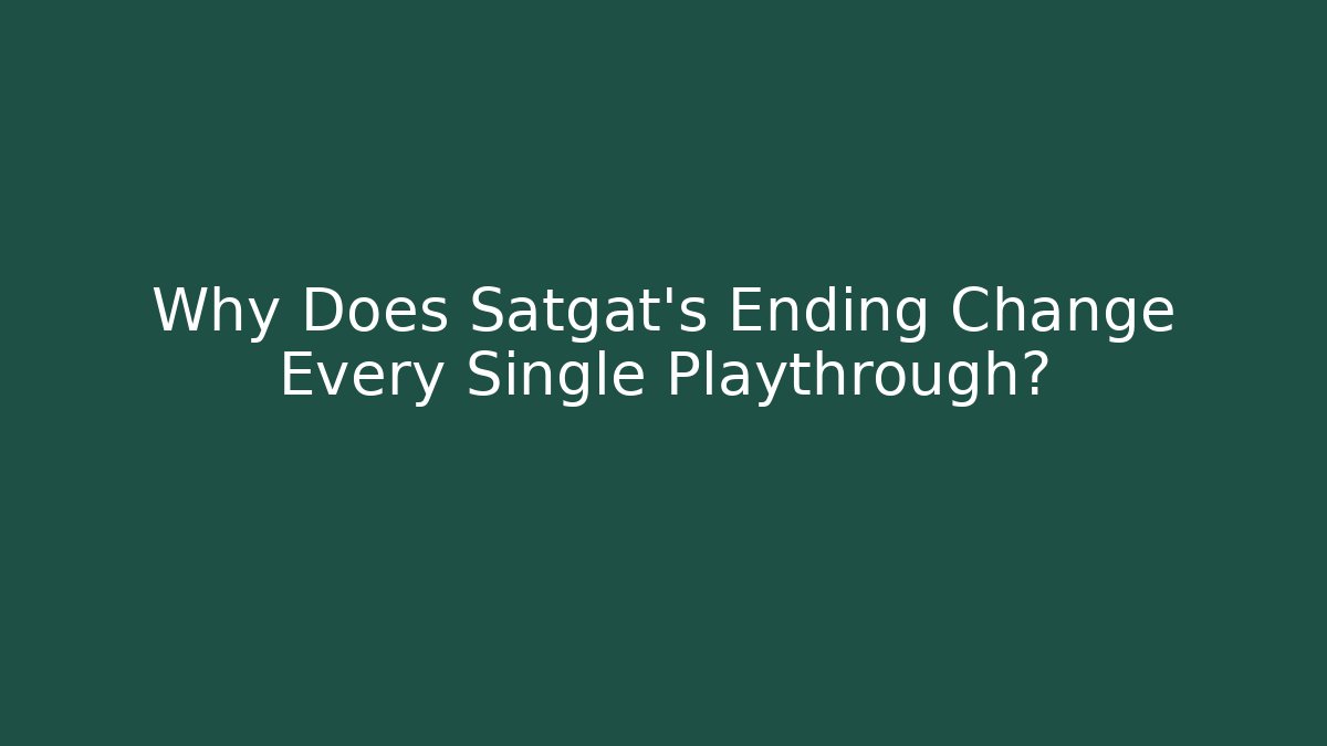 Why Does Satgat's Ending Change Every Single Playthrough?