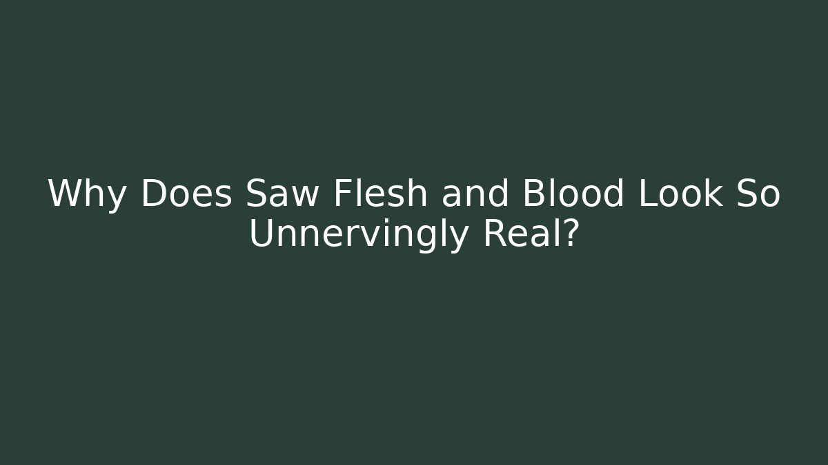 Why Does Saw Flesh and Blood Look So Unnervingly Real?