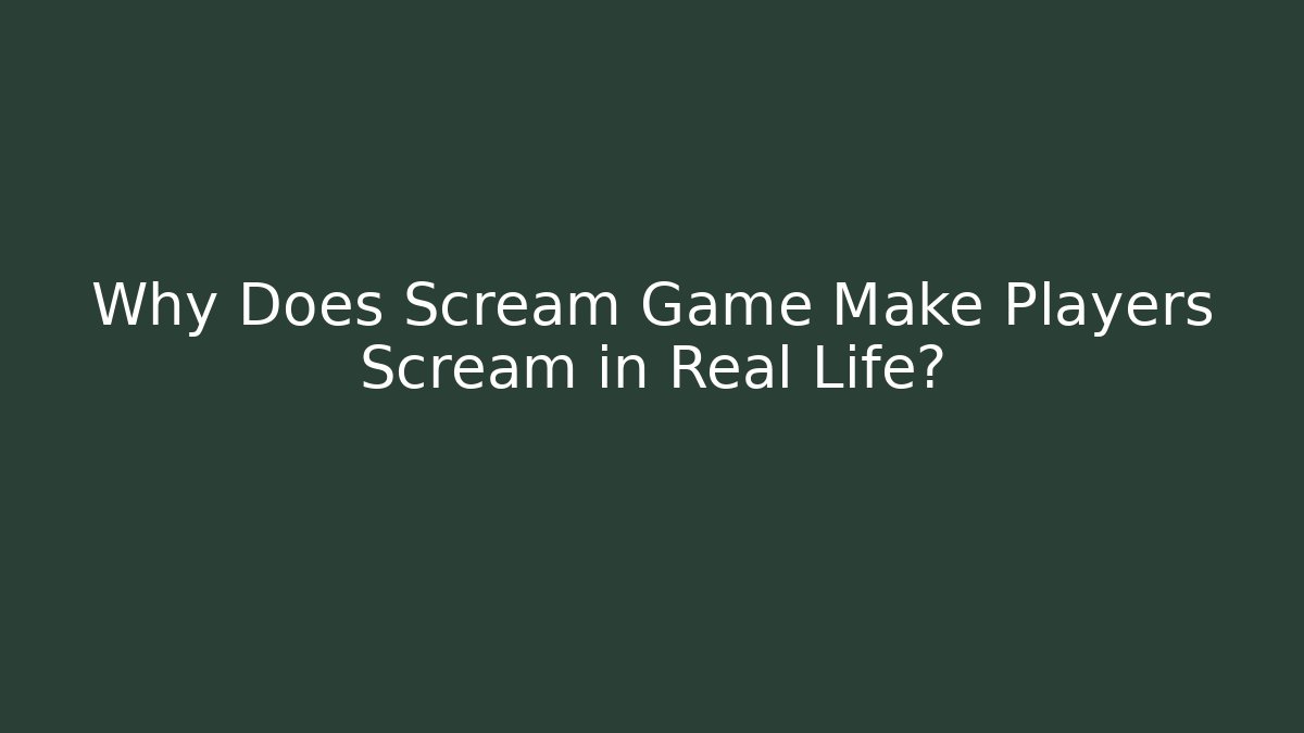 Why Does Scream Game Make Players Scream in Real Life?