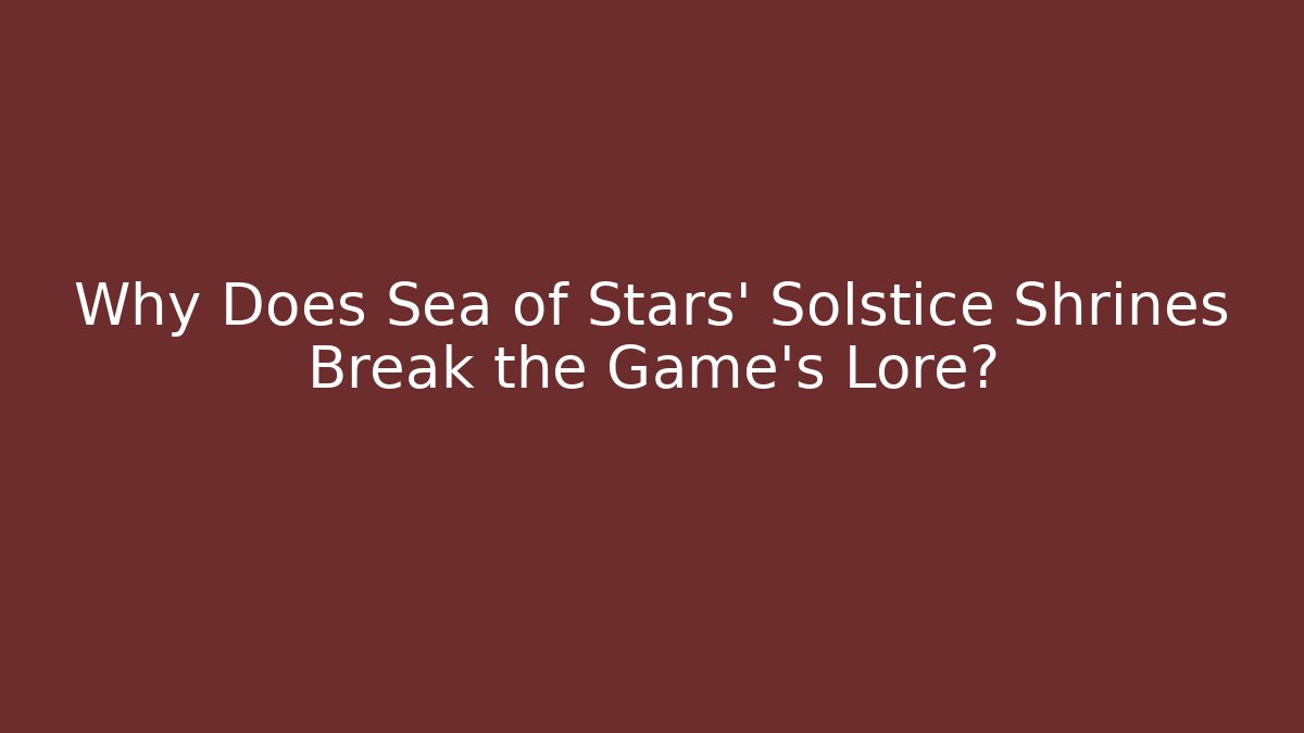 Why Does Sea of Stars' Solstice Shrines Break the Game's Lore?