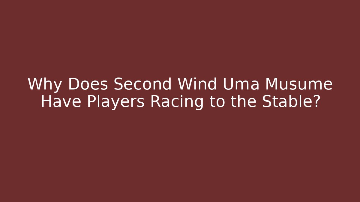 Why Does Second Wind Uma Musume Have Players Racing to the Stable?