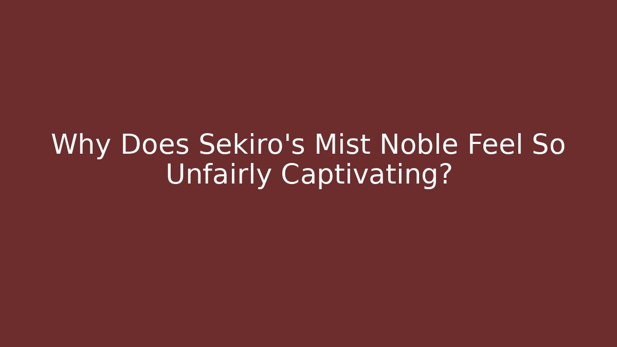 Why Does Sekiro's Mist Noble Feel So Unfairly Captivating?