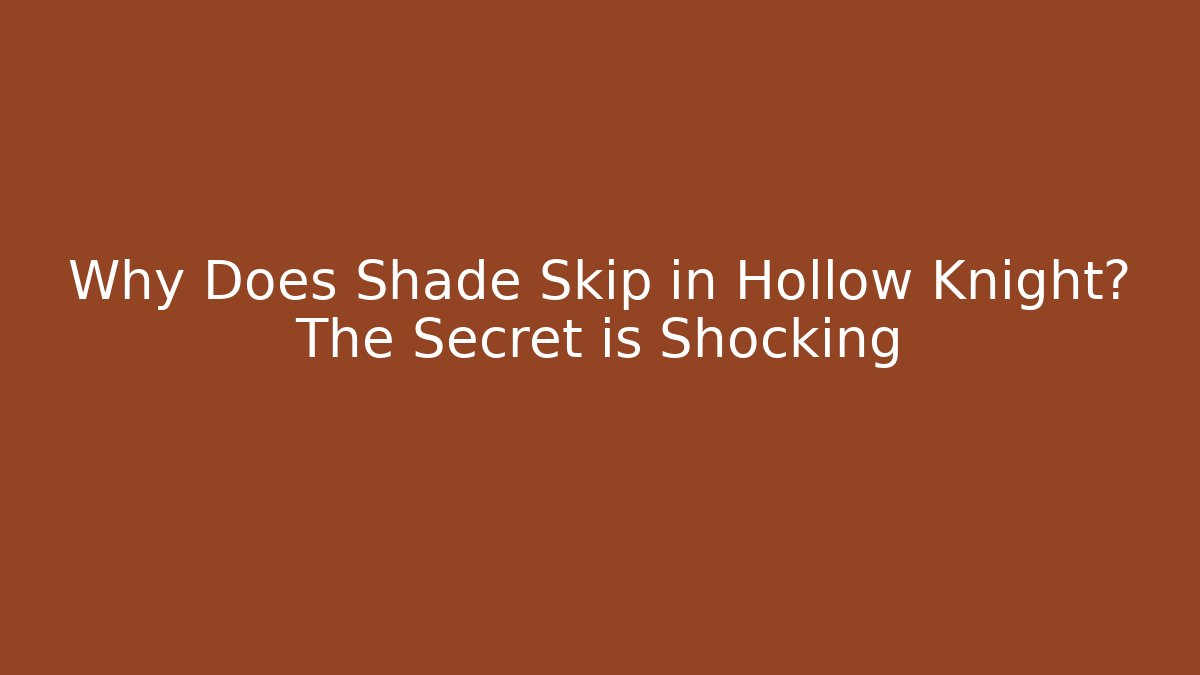 Why Does Shade Skip in Hollow Knight? The Secret is Shocking
