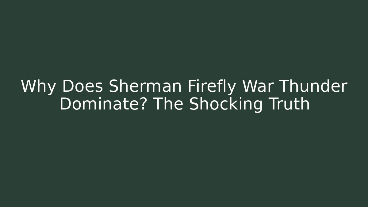 Why Does Sherman Firefly War Thunder Dominate? The Shocking Truth