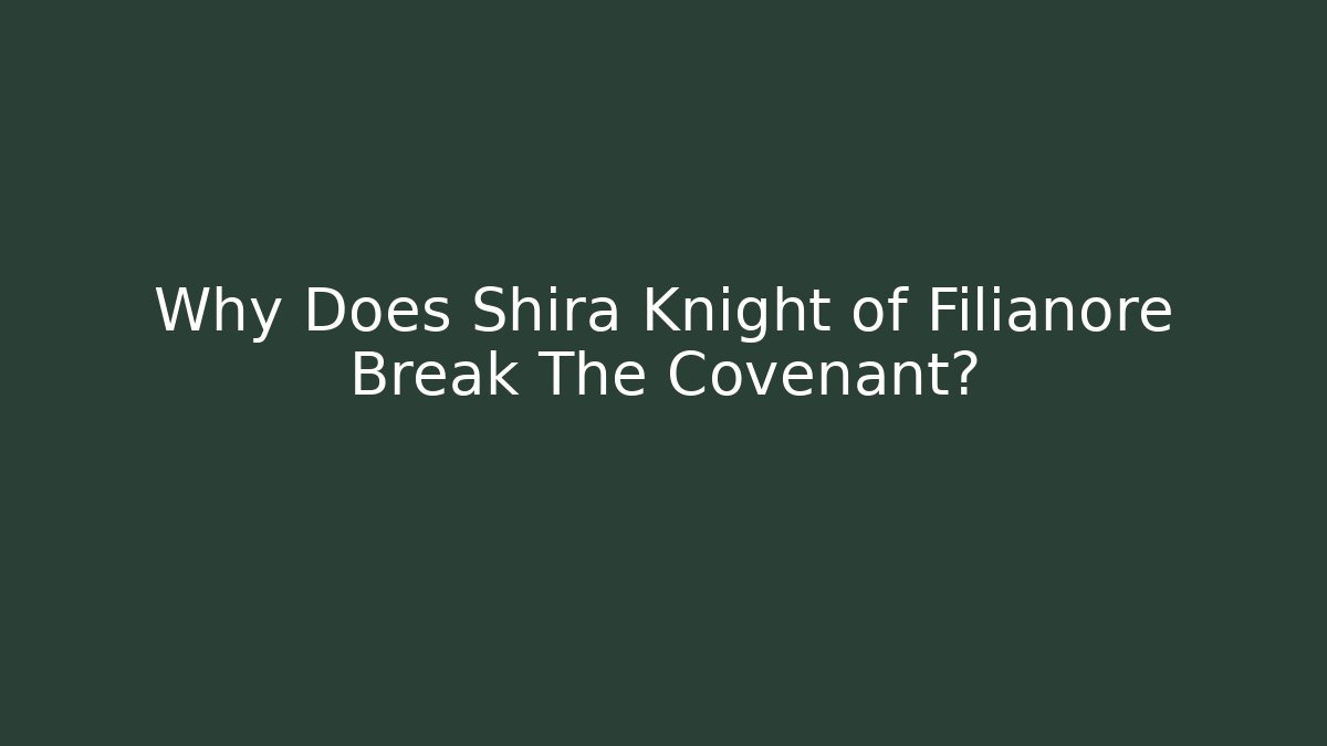 Why Does Shira Knight of Filianore Break The Covenant?
