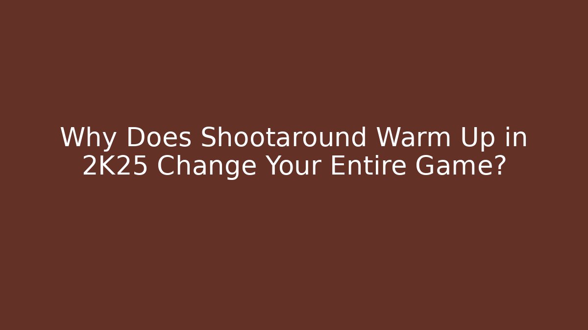 Why Does Shootaround Warm Up in 2K25 Change Your Entire Game?