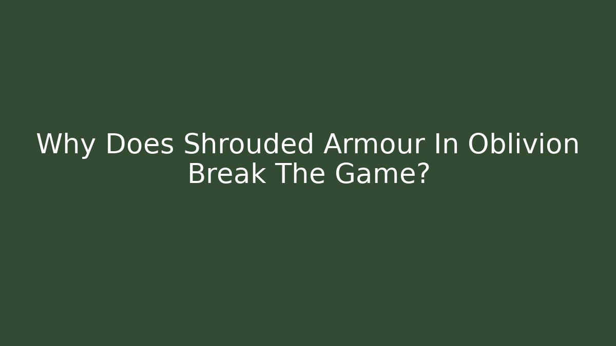 Why Does Shrouded Armour In Oblivion Break The Game?