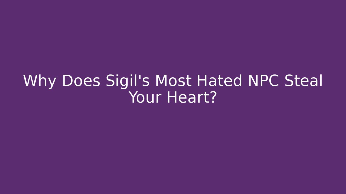 Why Does Sigil's Most Hated NPC Steal Your Heart?