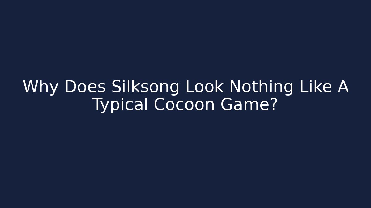 Why Does Silksong Look Nothing Like A Typical Cocoon Game?
