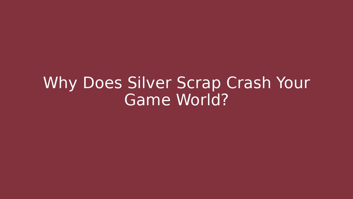 Why Does Silver Scrap Crash Your Game World?