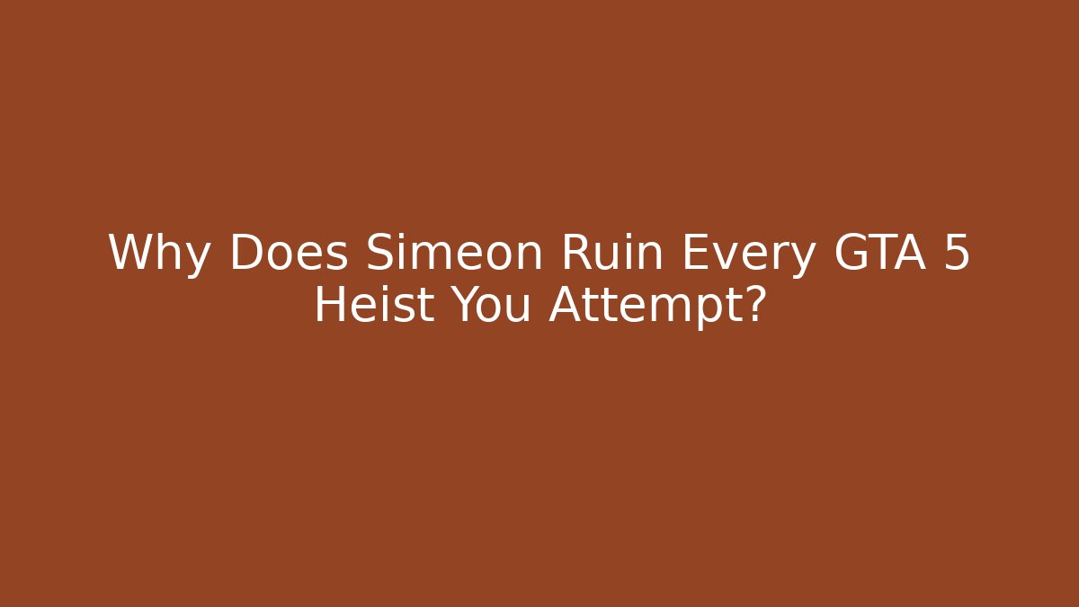 Why Does Simeon Ruin Every GTA 5 Heist You Attempt?