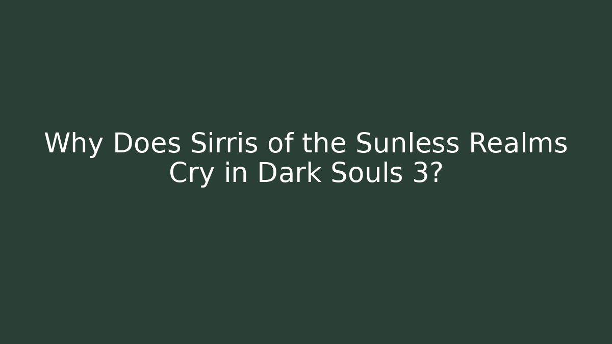 Why Does Sirris of the Sunless Realms Cry in Dark Souls 3?